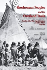 Shoshonean Peoples and the Overland Trail: Frontiers of the Utah Superintendency of Indian Affairs, 1849?1869