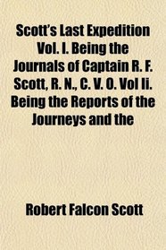 Scott's Last Expedition Vol. I. Being the Journals of Captain R. F. Scott, R. N., C. V. O. Vol Ii. Being the Reports of the Journeys and the