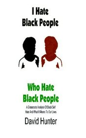 I Hate Black People Who Hate Black People: A Grassroots Analysis Of Black Self Hate And What It Means To Our Lives (Volume 1)