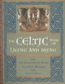 The Celtic Book of Living and Dying: The Illustrated Guide to Celtic Wisdom
