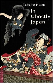 In Ghostly Japan: Spooky Stories with the Folklore, Superstitions and Traditions of Old Japan (Classics of Japanese Literature)