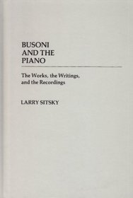 Busoni and the Piano: The Works, the Writings, and the Recordings (Contributions to the Study of Music and Dance)