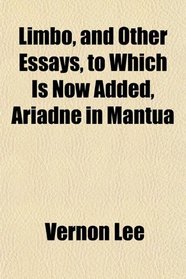 Limbo, and Other Essays, to Which Is Now Added, Ariadne in Mantua