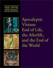 Apocalyptic Visions: End of Life, the Afterlife, and the End of the World (Man, Myth, and Magic)