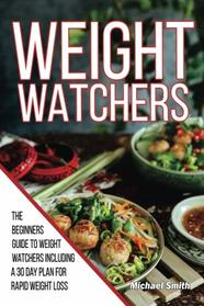 Weight Watchers: The Beginners Guide to Weight Watchers Including a 30 Day Meal Plan for Rapid Weight Loss (Weight Watchers Cookbook) (Volume 1)