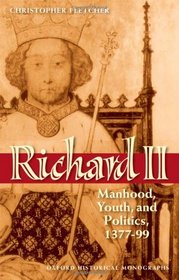 Richard II: Manhood, Youth, and Politics 1377-99 (Oxford Historical Monographs)