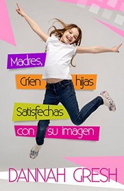 Madres, cren hijas satisfechas con su imagen: 8 Conversations to Have with Your Tween (Spanish Edition)