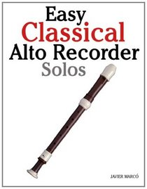 Easy Classical Alto Recorder Solos: Featuring music of Bach, Mozart, Beethoven, Wagner and others.