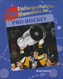 100 Unforgettable Moments in Pro Hockey (100 Unforgettable Moments in Sports)
