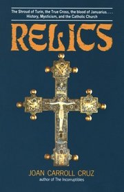 Relics: The Shroud of Turin, the True Cross, the Blood of Januarius...History, Mysticism, and the Catholic Church