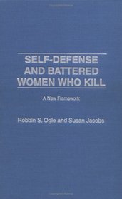 Self-Defense and Battered Women Who Kill: A New Framework