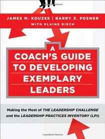 A Coach's Guide to Developing Exemplary Leaders: Making the Most of The Leadership Challenge and the Leadership Practices Inventory (LPI) (J-B Leadership Challenge: Kouzes/Posner)