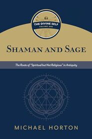 Shaman and Sage: The Roots of ?Spiritual but Not Religious? in Antiquity (Divine Self, 1)