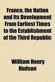 France, the Nation and Its Development From Earliest Times to the Establishment of the Third Republic
