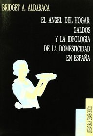 El ngel del hogar : Galds y la ideologa de la domesticidad en Espaa