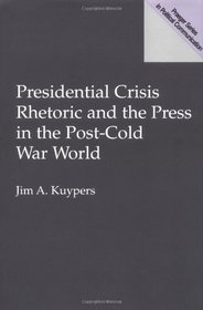 Presidential Crisis Rhetoric and the Press in the Post-Cold War World (Praeger Studies in Political Communication)