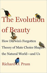 The Evolution of Beauty: How Darwin's Forgotten Theory of Mate Choice Shapes the Animal World - and Us