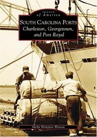 South Carolina Ports : Charleston, Georgetown, and Port Royal (Images of America) (Images of America)