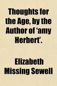 Thoughts for the Age, by the Author of 'amy Herbert'.