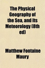 The Physical Geography of the Sea, and Its Meteorology (8th ed)