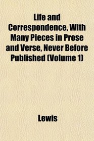 Life and Correspondence, With Many Pieces in Prose and Verse, Never Before Published (Volume 1)