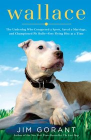 Wallace: The Pit Bull Who Conquered a Sport, Saved a Marriage, and Championed His Breed--One Flying Disc at a Time