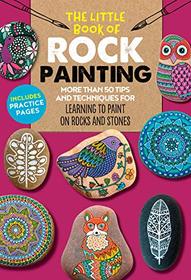 The Little Book of Rock Painting: More than 50 tips and techniques for learning to paint colorful designs and patterns on rocks and stones