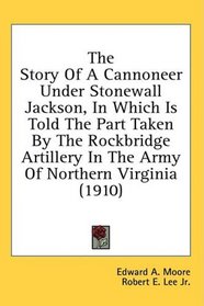 The Story Of A Cannoneer Under Stonewall Jackson, In Which Is Told The Part Taken By The Rockbridge Artillery In The Army Of Northern Virginia (1910)