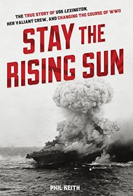 Stay the Rising Sun: The True Story of USS Lexington, Her Valiant Crew, and Changing the Course of World War II (Original)