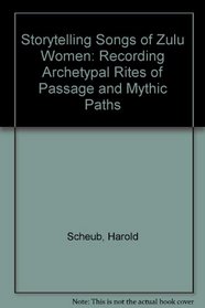 Storytelling Songs of Zulu Women: Recording Archetypal Rites of Passage and Mythic Paths