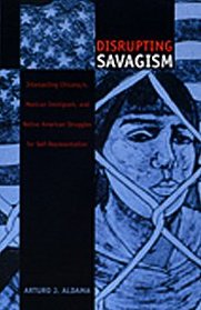 Disrupting Savagism: Intersecting Chicana/o, Mexican Immigrant, and Native American Struggles for Self-Representation (Latin America Otherwise)