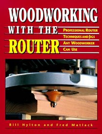 Woodworking With the Router: Professional Router Techniques and Jigs Any Woodworker Can Use