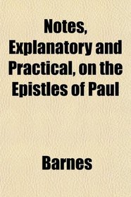 Notes, Explanatory and Practical, on the Epistles of Paul