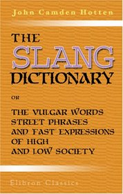 The Slang Dictionary; or, The Vulgar Words, Street Phrases, and 'Fast' Expressions of High and Low Society: Many with their etymology, and a few with their history traced