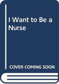 I Want to Be a Nurse