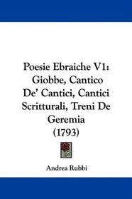 Poesie Ebraiche V1: Giobbe, Cantico De' Cantici, Cantici Scritturali, Treni De Geremia (1793) (Italian Edition)