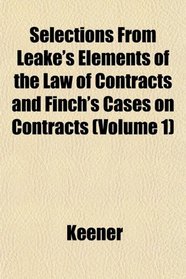 Selections From Leake's Elements of the Law of Contracts and Finch's Cases on Contracts (Volume 1)