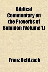 Biblical Commentary on the Proverbs of Solomon (Volume 1)