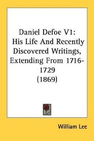 Daniel Defoe V1: His Life And Recently Discovered Writings, Extending From 1716-1729 (1869)