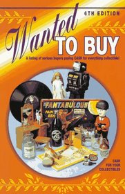 Wanted to Buy: A Listing of Serious Buyers Paying Cash for Everthing Collectible! (6th Edition)
