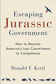 Escaping Jurassic Government: How to Recover America?s Lost Commitment to Competence