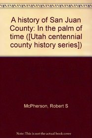 A history of San Juan County: In the palm of time ([Utah centennial county history series])