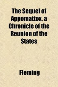 The Sequel of Appomattox, a Chronicle of the Reunion of the States