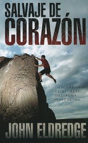 Salvaje de Corazon: Descubramos el Secreto del Alma Masculina = Wild at the Heart (Spanish Edition)