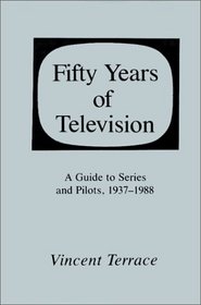 Fifty Years of Television: A Guide to Series and Pilots, 1937-1988