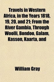 Travels in Western Africa, in the Years 1818, 19, 20, and 21; From the River Gambia, Through Woolli, Bondoo, Galam, Kasson, Kaarta, and