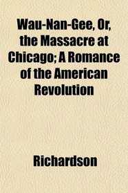 Wau-Nan-Gee, Or, the Massacre at Chicago; A Romance of the American Revolution