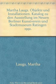 Martha Laugs: Objekte und Installationen : Neuer Berliner Kunstverein, 27. April 1991 bis 8. Juni 1991, Stadtmuseum Ratingen, 25. August 1991 bis 29. September 1991 (German Edition)