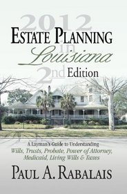 2013 Estate Planning in Louisiana 3rd Edition: A Layman's Guide to Understanding Wills, Trusts, Probate, Power of Attorney, Medicaid, Living Wills & Taxes