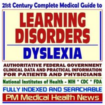 21st Century Complete Medical Guide to Learning Disorders, Learning Disabilities, and Dyslexia: Authoritative Government Documents, Clinical References, ... Information for Patients and Physicians